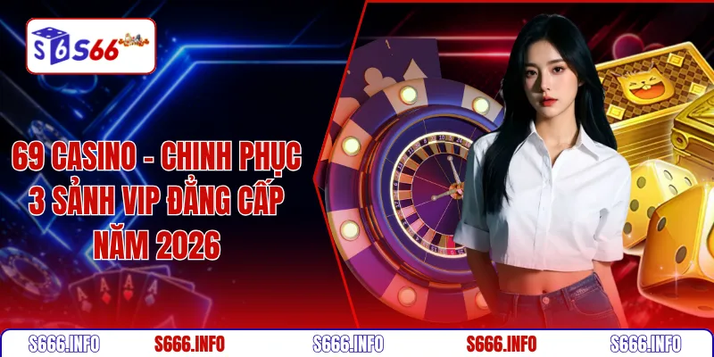 69 casino - Chinh phục 3 sảnh VIP đẳng cấp năm 2026