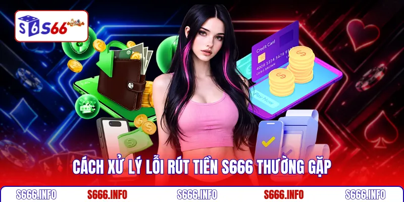 Cách xử lý lỗi rút tiền S666 thường gặp