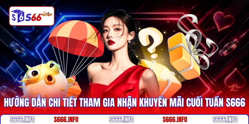 Hướng dẫn chi tiết tham gia nhận khuyến mãi cuối tuần S666