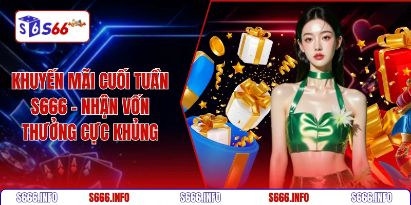 Khuyến mãi cuối tuần S666 - Nhận vốn thưởng cực khủng