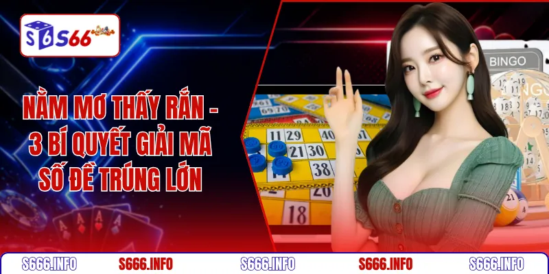 Nằm mơ thấy rắn - 3 bí quyết giải mã số đề trúng lớn