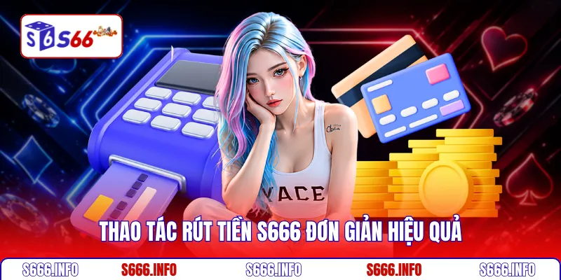 Thao tác rút tiền S666 đơn giản hiệu quả