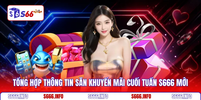 Tổng hợp thông tin săn khuyến mãi cuối tuần S666 mới