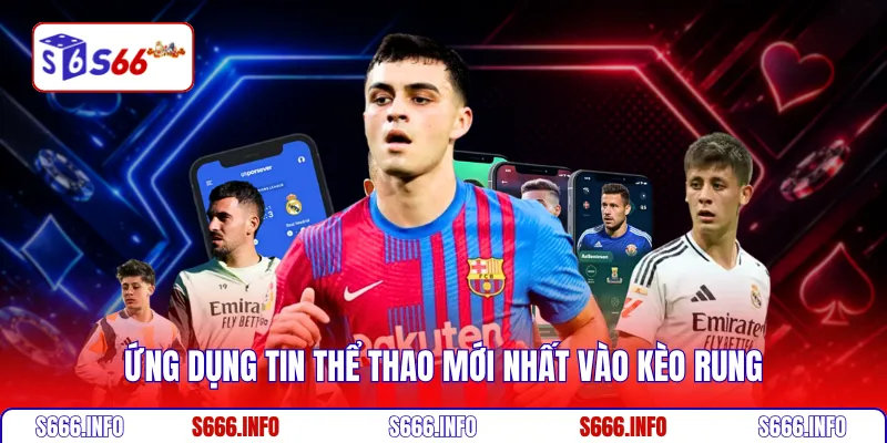 Ứng dụng tin thể thao mới nhất vào kèo rung